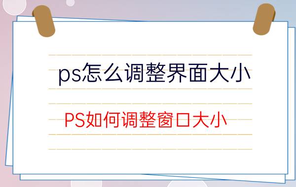 ps怎么调整界面大小 PS如何调整窗口大小？